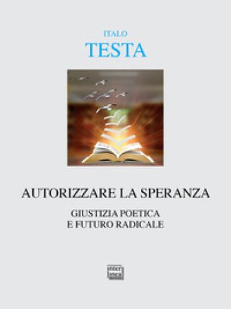 Autorizzare la speranza. Giustizia poetica e futuro radicale Italo Testa