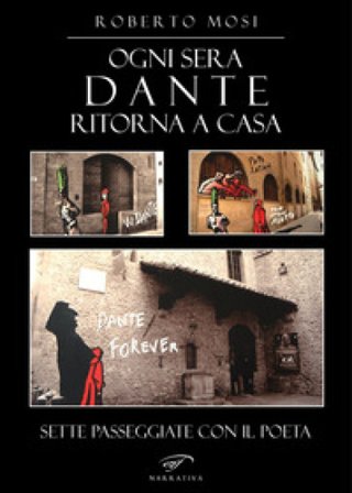 Ogni sera Dante ritorna a casa. Sette passeggiate con il poeta Roberto Mosi