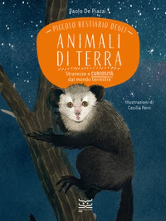 Piccolo bestiario degli animali di terra. Stranezze e curiosità dal mondo terrestre Paolo De Piazzi