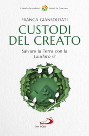Custodi del creato. Salvare la Terra con la «Laudato si'» Franca Giansoldati
