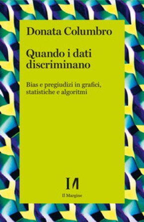 Quando i dati discriminano. Bias e pregiudizi in grafici, statistiche e algoritmi Donata Columbro
