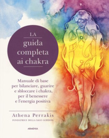 La guida completa ai chakra. Manuale di base per bilanciare, guarire e sbloccare i chakra, per il benessere e l'energia positiva Athena Perrakis