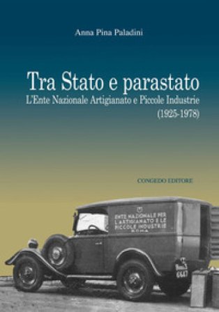 Tra Stato e parastato. L'Ente Nazionale Artigianato e Piccole Industrie (1925-1978) Anna Pina Paladini