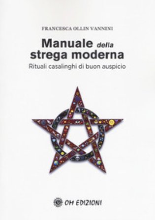 Manuale della strega moderna. Rituali casalinghi di buon auspicio Francesca Ollin Vannini