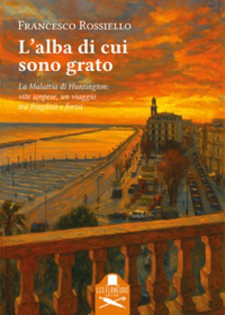 L'alba di cui sono grato. La malattia di Huntington: vite sospese, un viaggio tra fragilità e forza Francesco Rossiello
