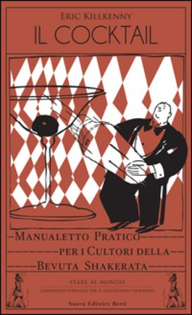 Il cocktail. Manualetto pratico per i cultori della bevuta shakerata Eric Killkenny