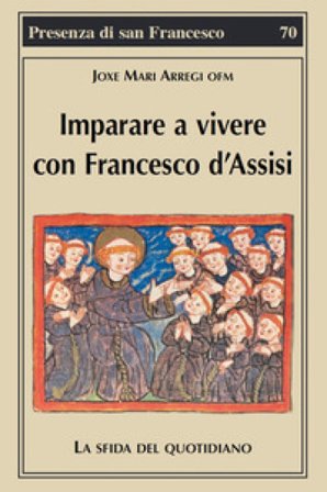 Imparare a vivere con Francesco d'Assisi. La sfida del quotidiano Joxe Mari Arregi