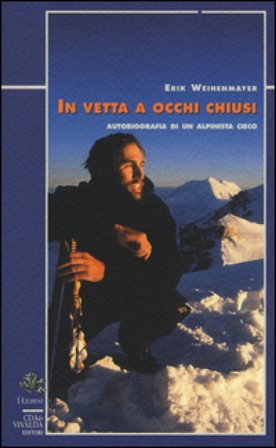 In vetta a occhi chiusi. Autobiografia di un alpinista cieco Erik Weihenmayer