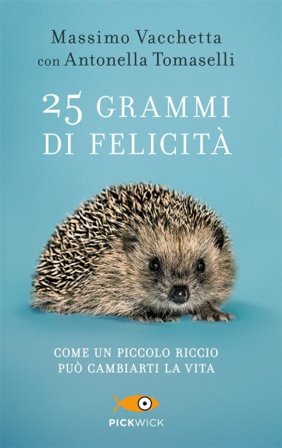 25 grammi di felicità. Come un piccolo riccio può cambiarti la vita Massimo Vacchetta