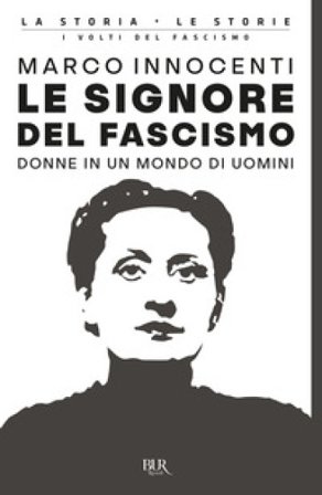 Le signore del fascismo. Donne in un mondo di uomini Marco Innocenti