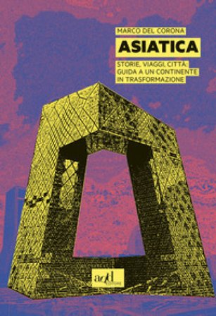 Asiatica. Storie, viaggi, città: guida a un continente in trasformazione Marco Del Corona