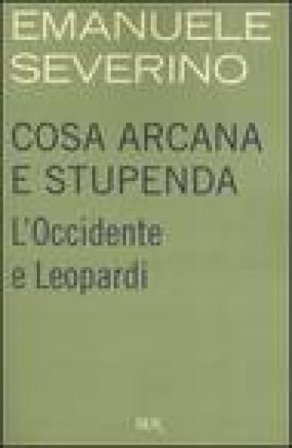 Cosa arcana e stupenda. L'Occidente e Leopardi Emanuele Severino