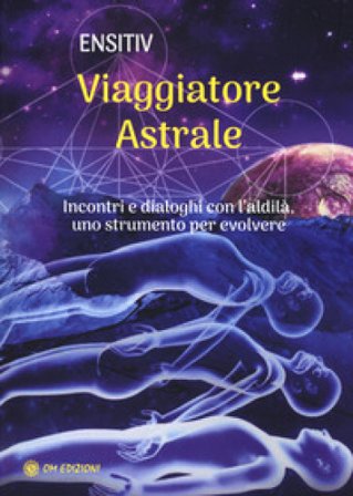Viaggiatore astrale. Incontri e dialoghi con l'aldilà. Uno strumento per evolvere Ensitiv