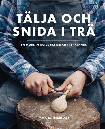 Tälja och snida i trä : en modern guide till kreativt skapande - Bok av Max Bainbridge - Inbunden