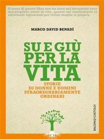 Su e giù per la vita. Storie di donne e uomini straordinariamente ordinari Marco David Benadì