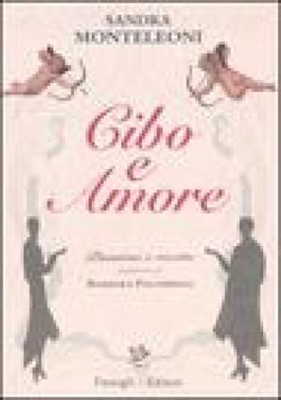 Cibo e amore. Passioni e ricette Sandra Monteleoni