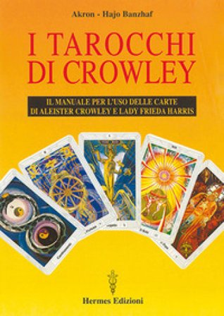 I tarocchi di Crowley. Il manuale per l'uso delle carte di Aleister Crowley e lady Frieda Harris Akron