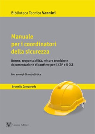 Manuale per i coordinatori della sicurezza. Norme, responsabilità, misure tecniche e documentazione di cantiere per il CSP e il CSE Brunello Camparada