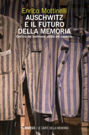 Auschwitz e il futuro della memoria. Dall'era del testimone all'era del credente Enrico Mottinelli