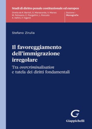 Il favoreggiamento dell'immigrazione irregolare. Tra overcriminalisation e tutela dei diritti fondamentali Stefano Zirulia