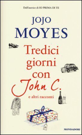 Tredici giorni con John C. e altri racconti Jojo Moyes