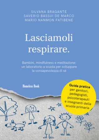 Lasciamoli respirare. Bambini, mindfulness e meditazione: un laboratorio a scuola per sviluppare la consapevolezza di sé Silvana Bragante