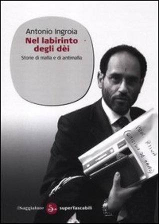 Nel labirinto degli dèi. Storie di mafia e di antimafia Antonio Ingroia