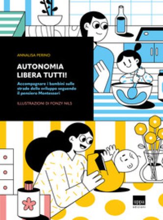 Autonomia libera tutti! Accompagnare i bambini sulle strade dello sviluppo seguendo il pensiero Montessori Annalisa Perino