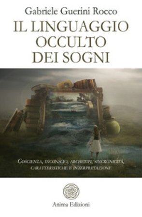 Il linguaggio occulto dei sogni. Coscienza, inconscio, archetipi, sincronicità, caratteristiche e interpretazione Gabriele Guerini Rocco