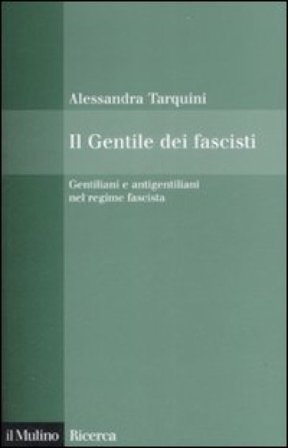 Il Gentile dei fascisti. Gentiliani e antigentiliani nel regime fascista Alessandra Tarquini