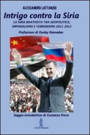 Intrigo contro la Siria. La Siria Baathista tra geopolitica, imperialismo e terrorismo 2011-2012 Alessandro Lattanzio