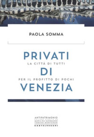 Privati di Venezia. La città di tutti per il profitto di pochi Paola Somma