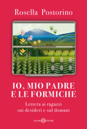 Io, mio padre e le formiche. Lettera ai ragazzi sui desideri e sul domani Rosella Postorino