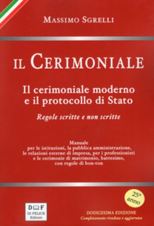 Il cerimoniale. Il cerimoniale moderno e il protocollo di Stato. Regole scritte e non scritte Massimo Sgrelli