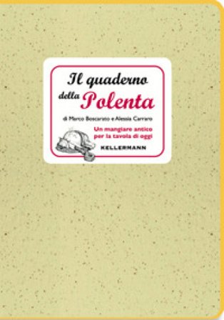 Il quaderno della polenta. Un mangiare antico per la tavola di oggi Marco Boscarato