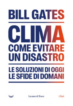 Clima. Come evitare un disastro. Le soluzioni di oggi. Le sfide di domani Bill Gates