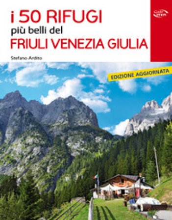 I 50 rifugi più belli del Friuli Venezia Giulia Stefano Ardito