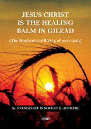Jesus Christ is the healing balm in Gilead (the shepherd and bishop of your souls). Ediz. italiana e inglese Innocent E. Ayemere