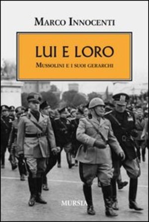 Lui e loro. Mussolini e i suoi gerarchi Marco Innocenti