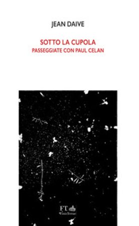 Sotto la cupola. Passeggiate con Paul Celan Jean Daive