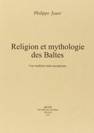 Religion et mythologie des Baltes. Un tradition indo-européenne Philippe Jouet