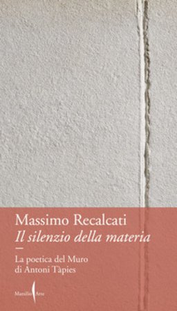Il silenzio della materia. La poetica del Muro di Antoni Tàpies Massimo Recalcati