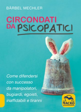 Circondati da psicopatici. Come difendersi con successo da manipolatori, bugiardi, egoisti, inaffidabili e tiranni Bärbel Mechler