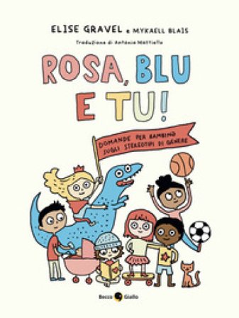 Rosa, blu e tu! Domande per bambin¿ sugli stereotipi di genere. Ediz. a colori Elise Gravel