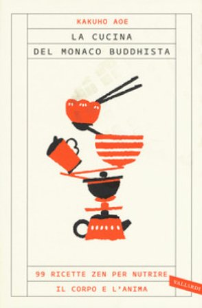 La cucina del monaco buddhista. 99 ricette zen per nutrire il corpo e l'anima Kakuho Aoe