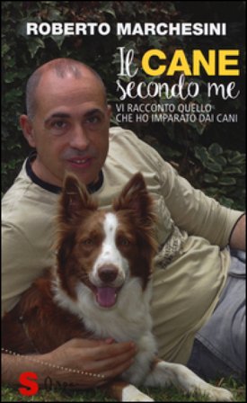 Il cane secondo me. Vi racconto quello che ho imparato dai cani Roberto Marchesini