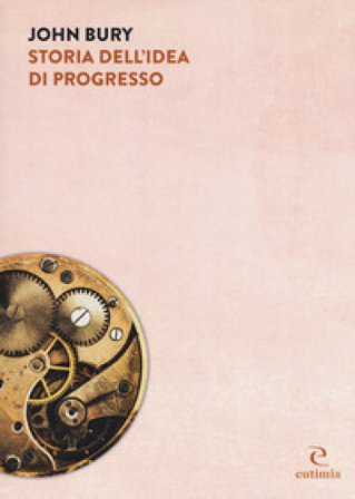 Storia dell'idea di progresso. Indagine sulla sua origine e sviluppo John B. Bury