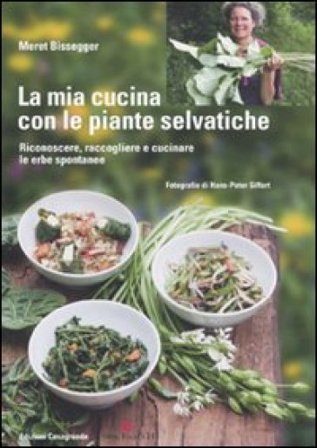 La mia cucina con le piante selvatiche. Riconoscere, raccogliere e cucinare le erbe spontanee Meret Bissegger