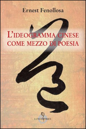 L'ideagramma cinese come mezzo di poesia Ernest Fenollosa