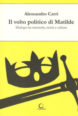 Il volto politico di Matilde. Dialogo tra memoria, storia e cultura Alessandro Carri